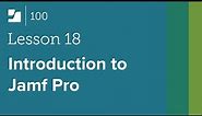 [Lesson 18] Introduction to Jamf Pro - Jamf 100 Course