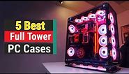 Top 5 Best Full Tower PC Cases In 2023