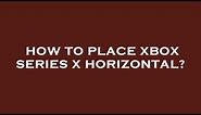 How to place xbox series x horizontal?