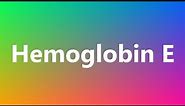 Hemoglobin E - Medical Meaning and Pronunciation