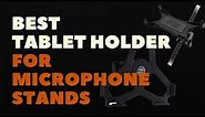 BEST TABLET HOLDERS FOR MICROPHONE STANDS