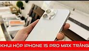 Khui hộp iPhone 15 Pro Max Trắng cực đẹp