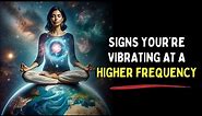 5 Signs You’re Vibrating At a Higher Frequency