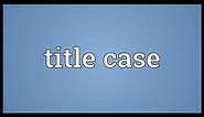 Title case Meaning