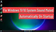 Fix Windows 11/10 System Sound Muted Automatically On Startup