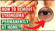 How to Remove Syringomas Permanently at Home
