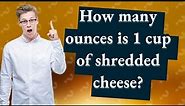 How many ounces is 1 cup of shredded cheese?