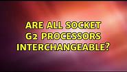 Are all Socket G2 processors interchangeable? (2 Solutions!!)