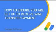 How to ensure you are set up to receive a Wire Transfer AdSense Payment