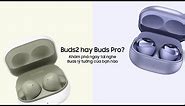 Galaxy Buds2 và Galaxy Buds Pro: Chọn tai nghe chuẩn gu của bạn | Samsung