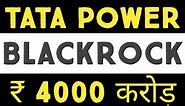 TATA POWER SHARE BLACKROCK INVESTMENT ( Rs. 4,000 CRORE)⚫⚫