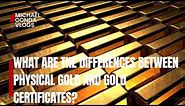 WHAT ARE THE DIFFERENCES BETWEEN PHYSICAL GOLD AND GOLD CERTIFICATES?