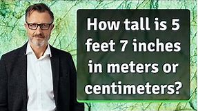 How tall is 5 feet 7 inches in meters or centimeters?