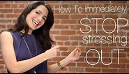 How To Immediately Stop Stressing Out
