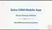 Focus Group Webinar: Zoho CRM Mobile App - A Walkthrough