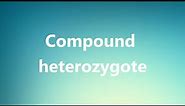 Compound heterozygote - Medical Definition and Pronunciation