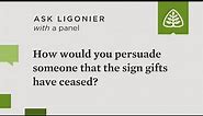 How would you persuade someone that the sign gifts have ceased?