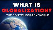 What is Globalization - The Contemporary World