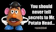 You should never tell secrets to Mr. Potato Head | + 21 more jokes | 03 Nov 2022