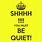 Shhhh Be Quiet