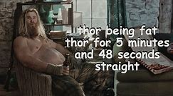 thor being fat thor for 5 minutes and 48 seconds straight