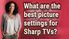 What are the best picture settings for Sharp TVs?