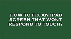 How to fix an ipad screen that wont respond to touch?
