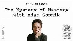 The Mystery of Mastery with Adam Gopnik | Revisionist History | Malcolm Gladwell
