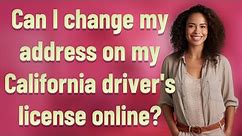 Can I change my address on my California driver's license online?