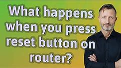 What happens when you press reset button on router?