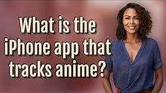 What is the iPhone app that tracks anime?