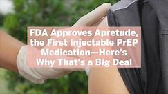 FDA Approves Apretude, the First Injectable PrEP Medication—Here's Why That's a Big Deal
