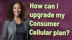 How can I upgrade my Consumer Cellular plan?