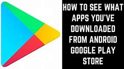 How to See What Apps You've Downloaded from Android Google Play Store