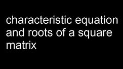 Characteristic equation and roots of a square matrix
