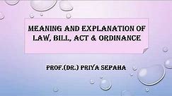 Meaning and explanation of Law, Bill, Act and Ordinance.