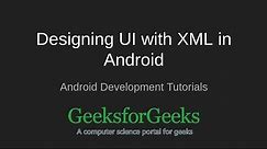Android Development Tutorials | Designing UI with XML in Android | GeeksforGeeks