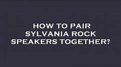 How to pair sylvania rock speakers together?