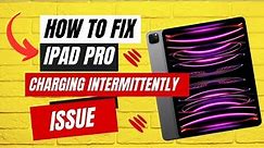 How to Fix iPad Pro Charging Intermittently Issue