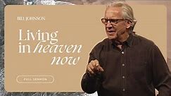 Living in Heaven Now - Bill Johnson Full Sermon | Bethel Church