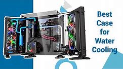 5 Best PC Case for Custom Watercooling | Top Cases for Water Cooling