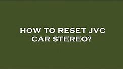 How to reset jvc car stereo?