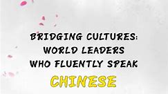 Bridging Cultures: World Leaders Who Fluently Speak Chinese