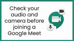 Check your audio and camera before joining a Google Meet