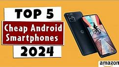 Top 5 Best Cheap Android Smartphones in 2024