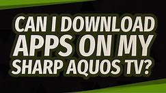 Can I download apps on my Sharp Aquos TV?
