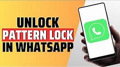How To Unlock WhatsApp Pattern Lock - Full Guide