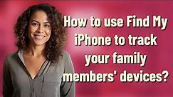 How to use Find My iPhone to track your family members' devices?