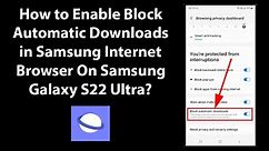 How to Enable Block Automatic Downloads in Samsung Internet Browser On Samsung Galaxy S22 Ultra