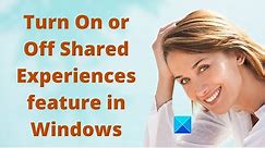 Turn On or Off Shared Experiences feature in Windows